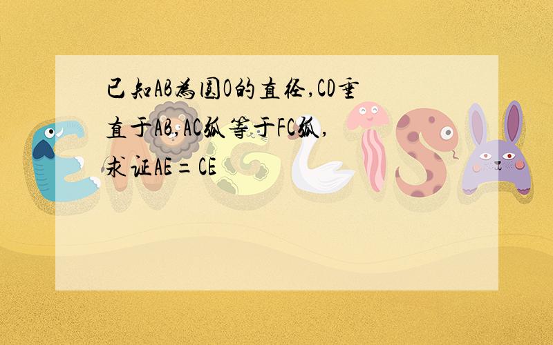 已知AB为圆O的直径,CD垂直于AB,AC弧等于FC弧,求证AE=CE