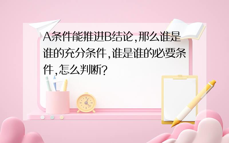 A条件能推进B结论,那么谁是谁的充分条件,谁是谁的必要条件,怎么判断?