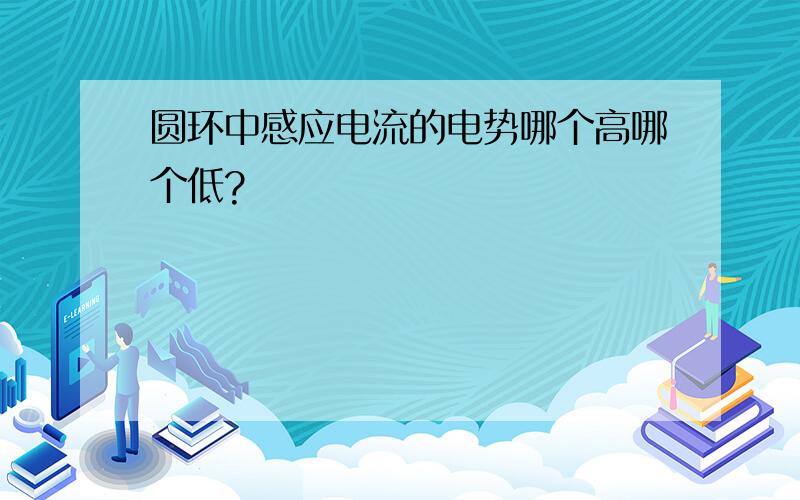 圆环中感应电流的电势哪个高哪个低?