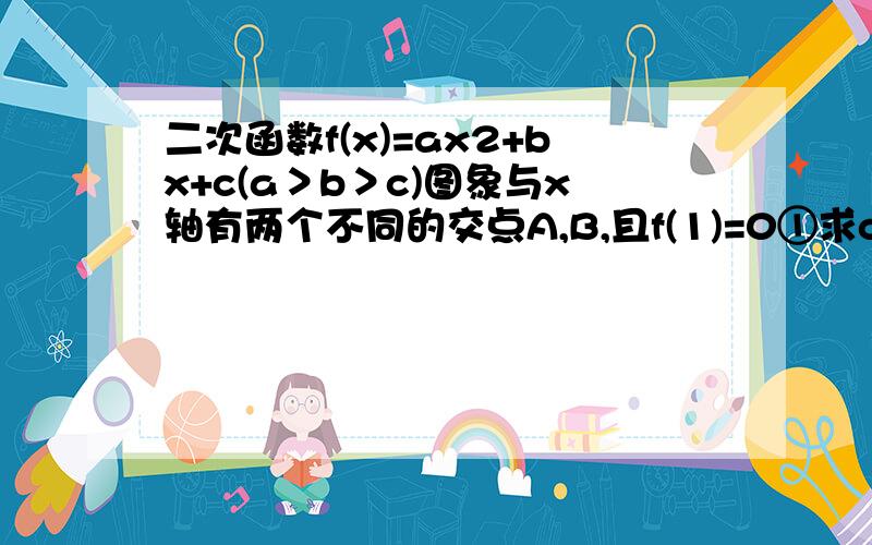 二次函数f(x)=ax2+bx+c(a＞b＞c)图象与x轴有两个不同的交点A,B,且f(1)=0①求c/a的范围②证明3/2＜|AB|＜