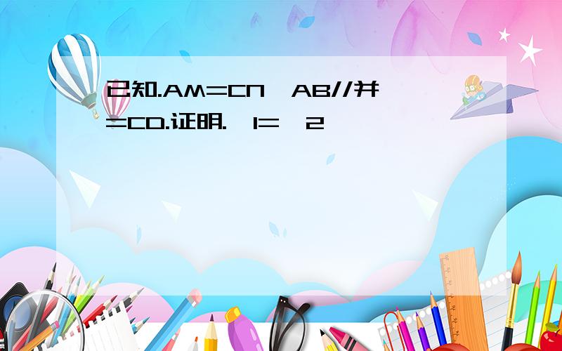 已知.AM=CN,AB//并=CD.证明.∠1=∠2