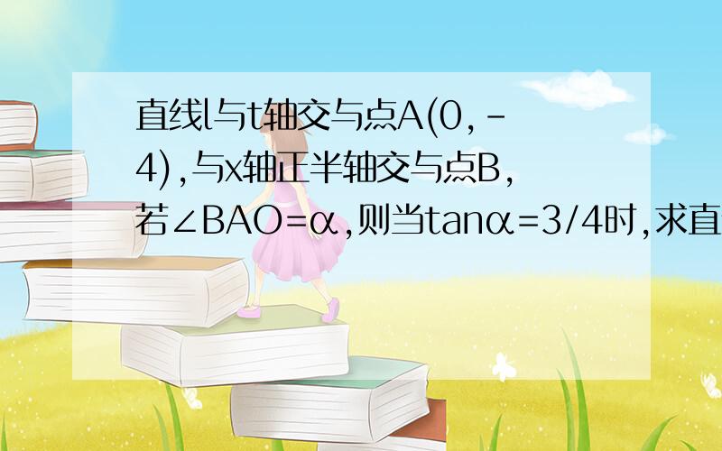 直线l与t轴交与点A(0,-4),与x轴正半轴交与点B,若∠BAO=α,则当tanα=3/4时,求直线L的解析式