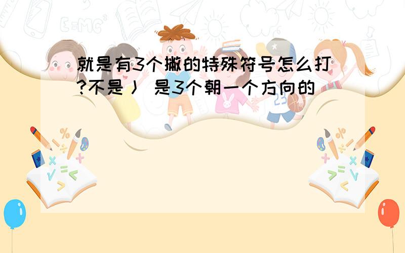 就是有3个撇的特殊符号怎么打?不是丿 是3个朝一个方向的