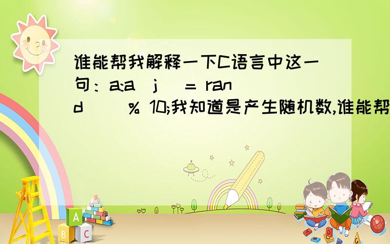 谁能帮我解释一下C语言中这一句：a:a[j] = rand() % 10;我知道是产生随机数,谁能帮我详细解释一下,它为什么这么写?