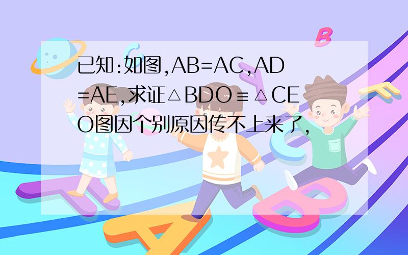 已知:如图,AB=AC,AD=AE,求证△BDO≡△CEO图因个别原因传不上来了,