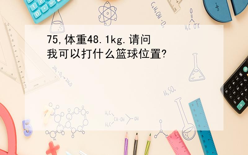 75,体重48.1kg.请问我可以打什么篮球位置?