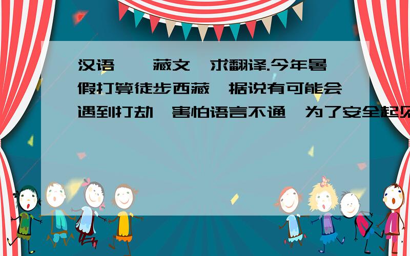 汉语——藏文,求翻译.今年暑假打算徒步西藏,据说有可能会遇到打劫,害怕语言不通,为了安全起见,想提前打印好一些词语、句子,比如：1. “你好,我是好人”；2.“谢谢你”；3.“我是学生,我