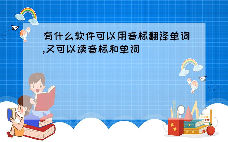 有什么软件可以用音标翻译单词,又可以读音标和单词