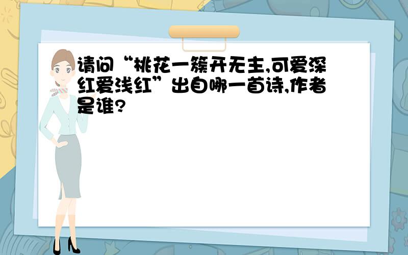 请问“桃花一簇开无主,可爱深红爱浅红”出自哪一首诗,作者是谁?