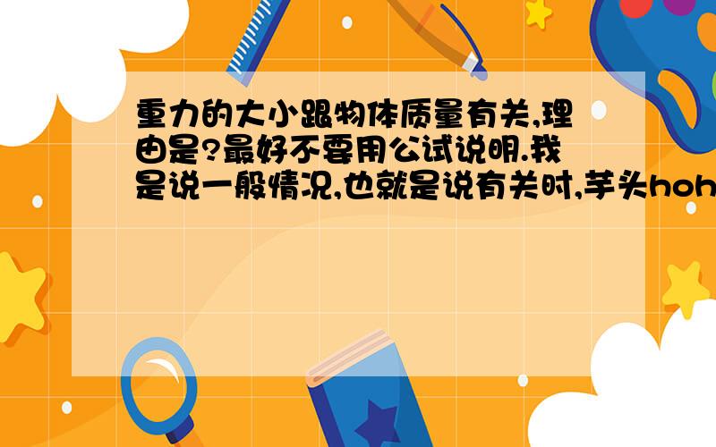 重力的大小跟物体质量有关,理由是?最好不要用公试说明.我是说一般情况,也就是说有关时,芋头hohoho.....能不能用初中的知识答,你说的好难懂哦