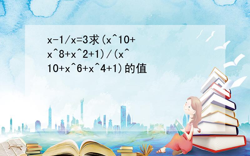 x-1/x=3求(x^10+x^8+x^2+1)/(x^10+x^6+x^4+1)的值