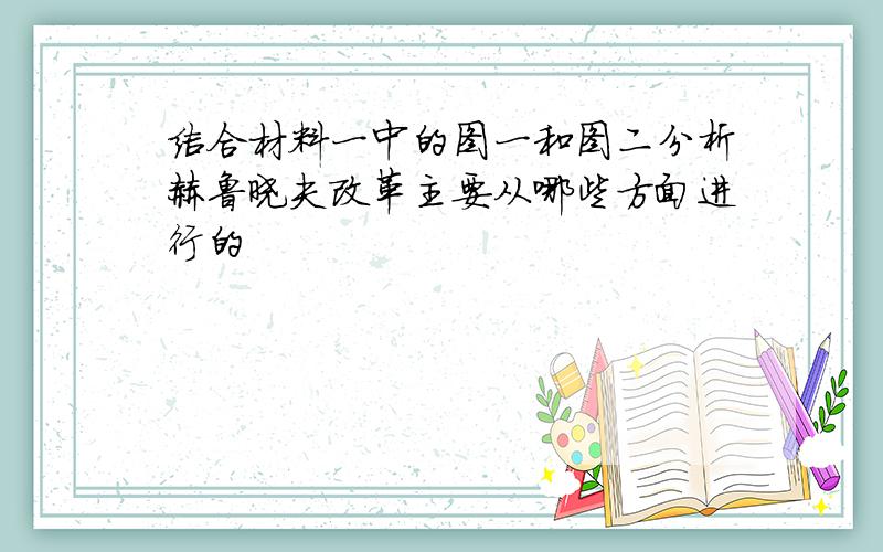 结合材料一中的图一和图二分析赫鲁晓夫改革主要从哪些方面进行的