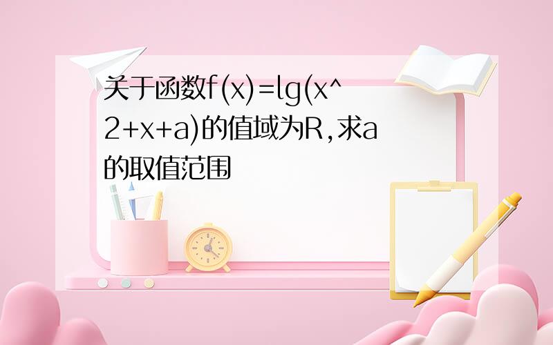 关于函数f(x)=lg(x^2+x+a)的值域为R,求a的取值范围