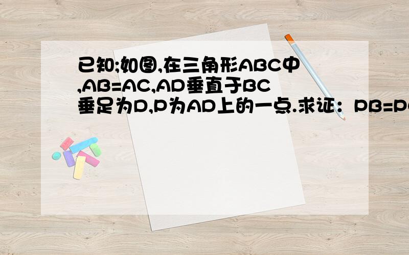 已知;如图,在三角形ABC中,AB=AC,AD垂直于BC垂足为D,P为AD上的一点.求证：PB=PC