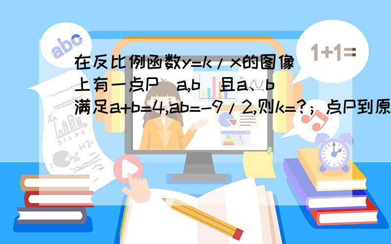 在反比例函数y=k/x的图像上有一点P（a,b）且a、b满足a+b=4,ab=-9/2,则k=?；点P到原点的距离OP=?30分钟内解决,计时开始.