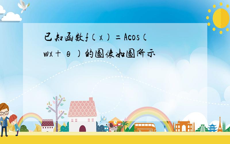 已知函数f（x）=Acos（wx+θ）的图像如图所示