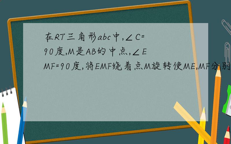 在RT三角形abc中,∠C=90度,M是AB的中点,∠EMF=90度,将EMF绕着点M旋转使ME,MF分别于ac,bc交于点e,fae,ef,bf能否构成直角三角形?若能,请加以证明