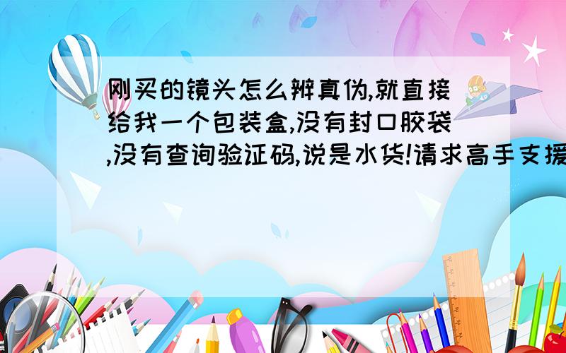 刚买的镜头怎么辨真伪,就直接给我一个包装盒,没有封口胶袋,没有查询验证码,说是水货!请求高手支援.