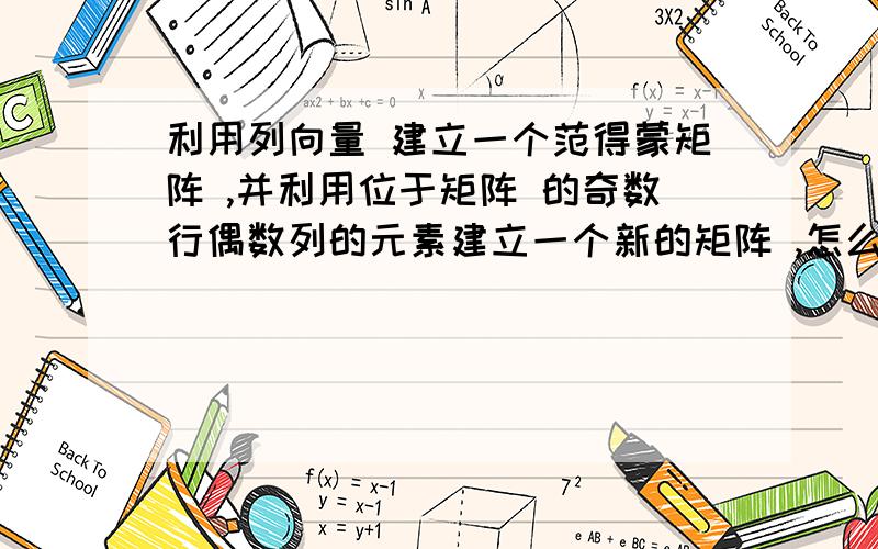 利用列向量 建立一个范得蒙矩阵 ,并利用位于矩阵 的奇数行偶数列的元素建立一个新的矩阵 ,怎么建立范德蒙行列式,