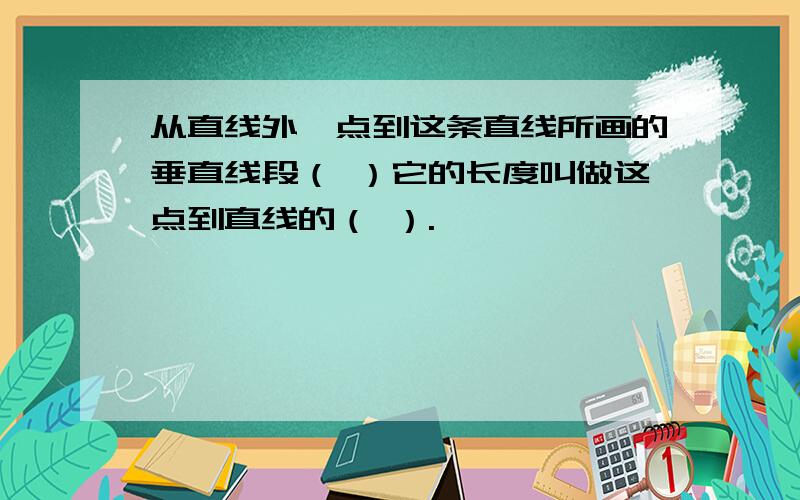 从直线外一点到这条直线所画的垂直线段（ ）它的长度叫做这点到直线的（ ）.