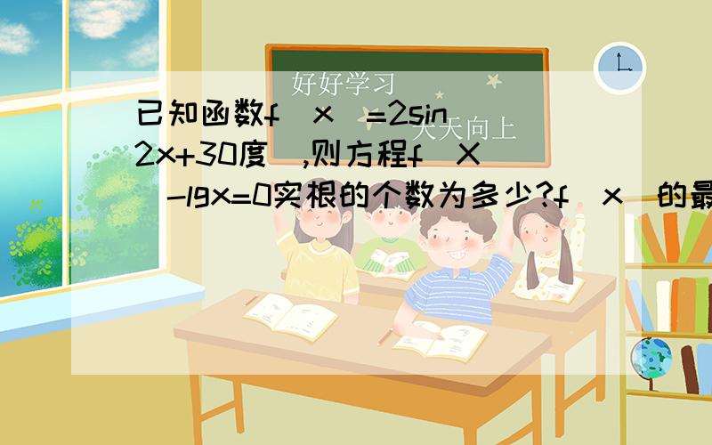 已知函数f(x)=2sin(2x+30度）,则方程f(X)-lgx=0实根的个数为多少?f(x)的最大值为2,令lgx=2,的x=100