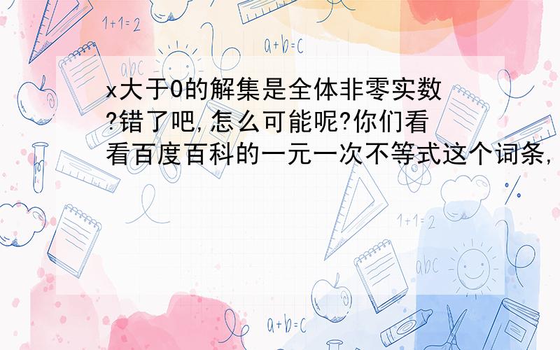 x大于0的解集是全体非零实数?错了吧,怎么可能呢?你们看看百度百科的一元一次不等式这个词条,第三条写错了吧!