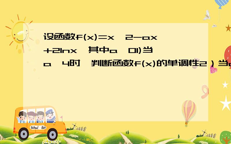 设函数f(x)=x^2-ax+2lnx,其中a＞01)当a＜4时,判断函数f(x)的单调性2）当a=5时,求函数f(x)的极值3）证明；当x≥1时,x^2+2lnx≥3x