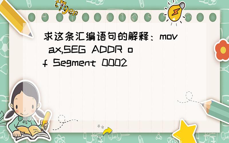 求这条汇编语句的解释：mov ax,SEG ADDR of Segment 0002