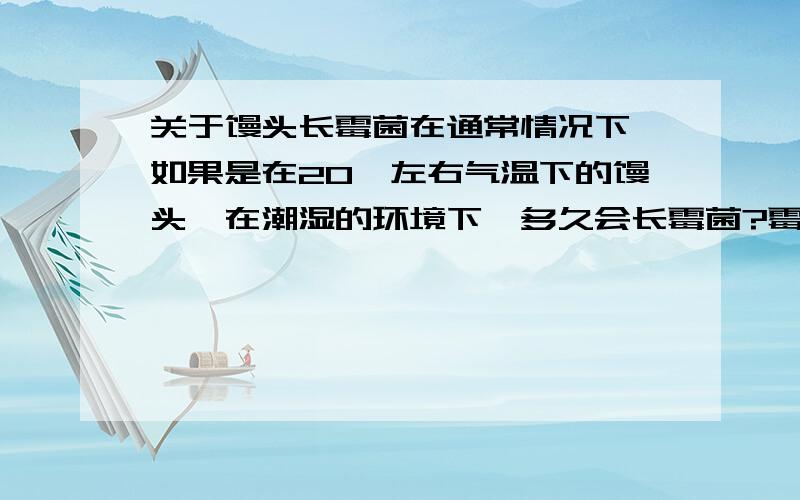 关于馒头长霉菌在通常情况下,如果是在20℃左右气温下的馒头,在潮湿的环境下,多久会长霉菌?霉菌的颜色?菌斑的位置?大小?菌丝生长情况（分散或聚生）