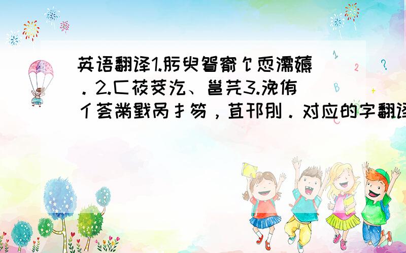 英语翻译1.肟臾眢窬饣恧濡薅。2.匚莜茭汔、邕芫3.浼侑亻荟黹戥呙扌笏，苴邗刖。对应的字翻译成通顺的句子，