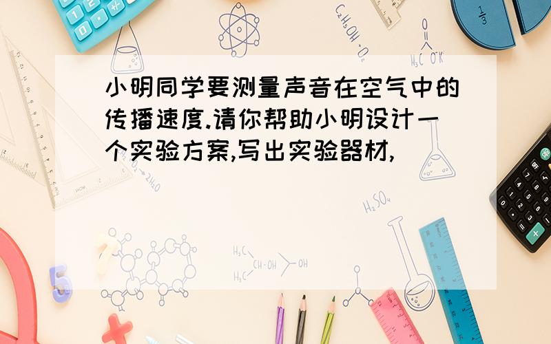 小明同学要测量声音在空气中的传播速度.请你帮助小明设计一个实验方案,写出实验器材,