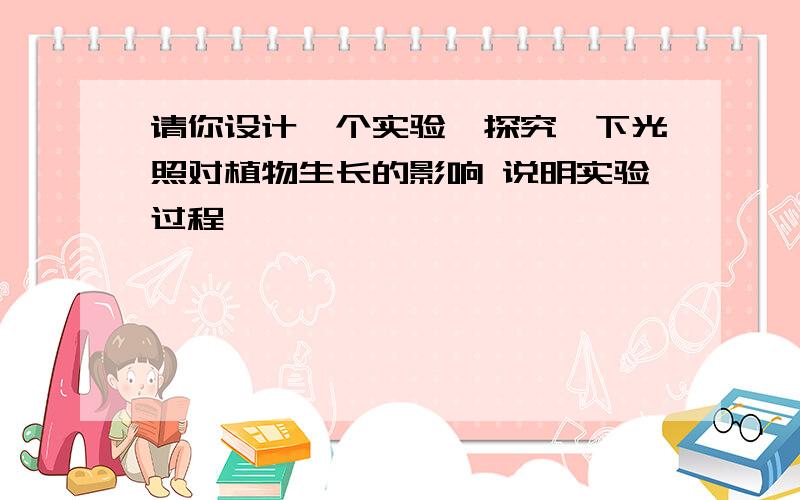 请你设计一个实验,探究一下光照对植物生长的影响 说明实验过程