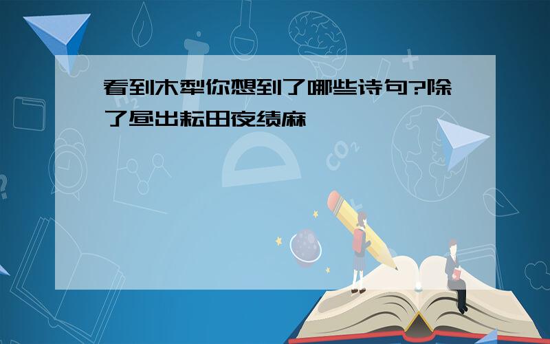 看到木犁你想到了哪些诗句?除了昼出耘田夜绩麻