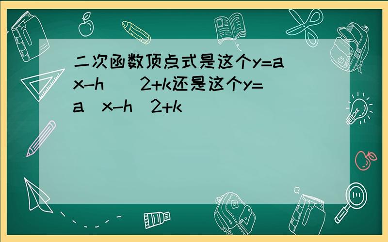 二次函数顶点式是这个y=a(x-h)^2+k还是这个y=a(x-h)2+k