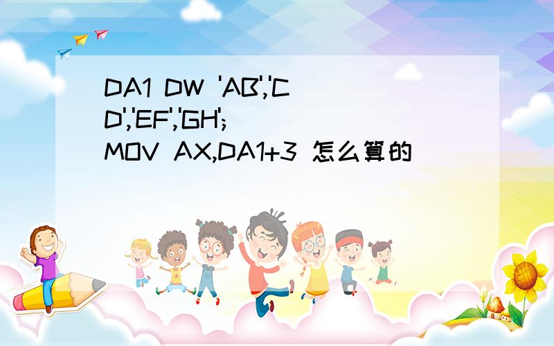 DA1 DW 'AB','CD','EF','GH'; MOV AX,DA1+3 怎么算的