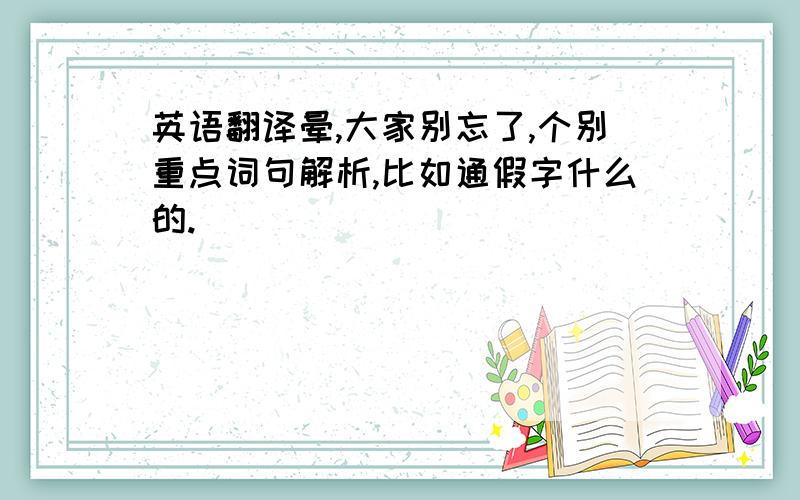 英语翻译晕,大家别忘了,个别重点词句解析,比如通假字什么的.