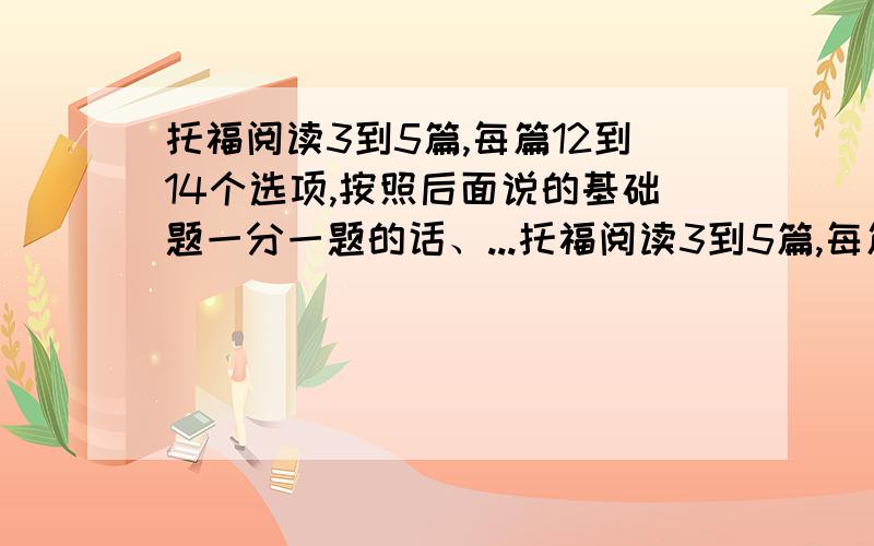 托福阅读3到5篇,每篇12到14个选项,按照后面说的基础题一分一题的话、...托福阅读3到5篇,每篇12到14个选项,按照后面说的基础题一分一题的话、那不是36分满分么?但是现在阅读30分是满分呀,这