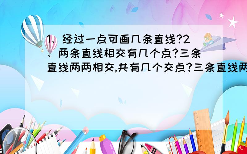 1、经过一点可画几条直线?2、两条直线相交有几个点?三条直线两两相交,共有几个交点?三条直线两两相交，