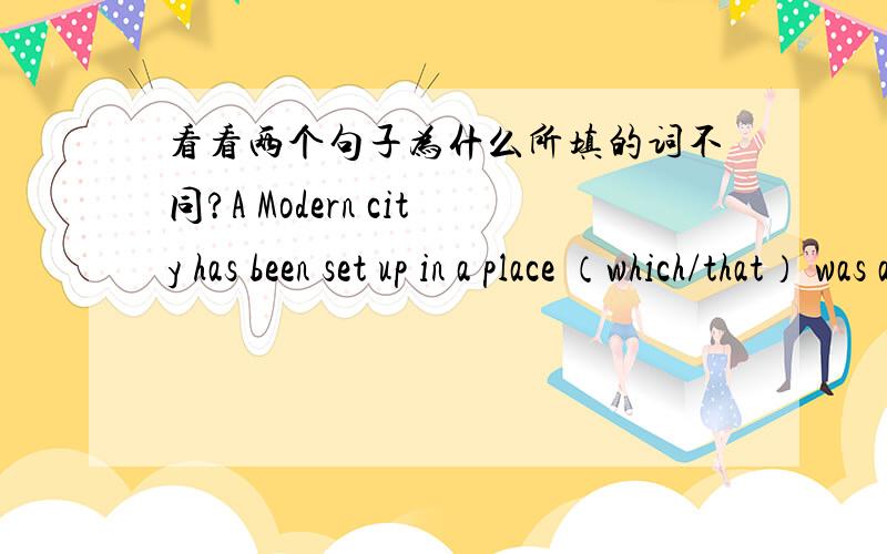 看看两个句子为什么所填的词不同?A Modern city has been set up in a place （which/that） was a wasteland ten yeas agoA Modern city has been set up in a place （where） there was a wasteland ten yeas ago