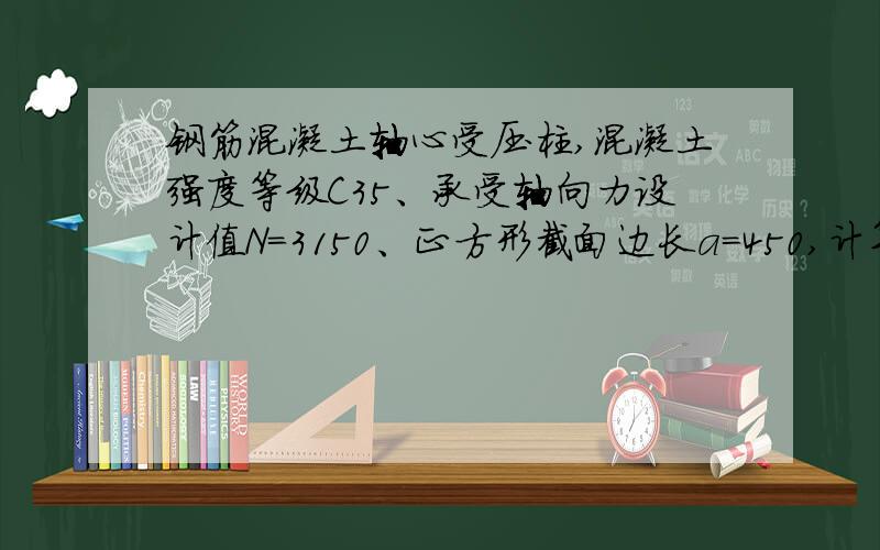 钢筋混凝土轴心受压柱,混凝土强度等级C35、承受轴向力设计值N=3150、正方形截面边长a=450,计算长度l=6100.试通过计算确定该柱受力纵筋配筋.