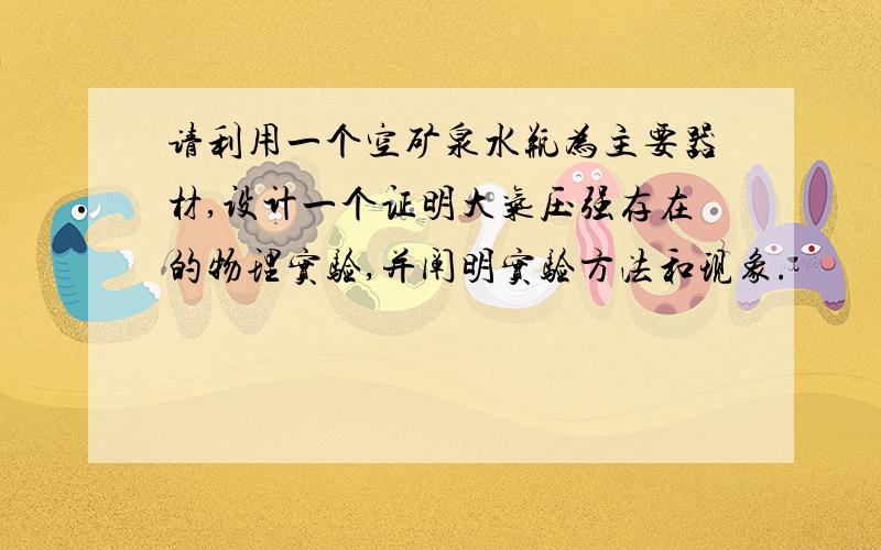 请利用一个空矿泉水瓶为主要器材,设计一个证明大气压强存在的物理实验,并阐明实验方法和现象.