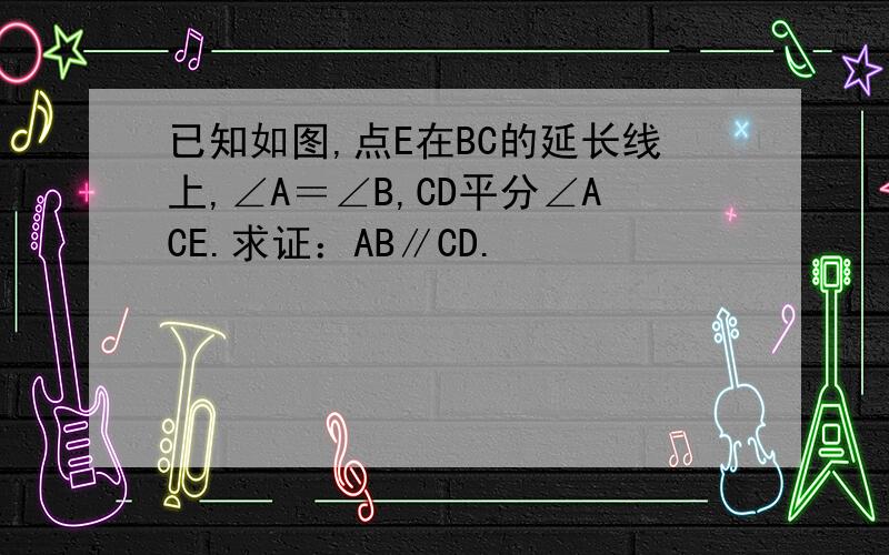 已知如图,点E在BC的延长线上,∠A＝∠B,CD平分∠ACE.求证：AB∥CD.