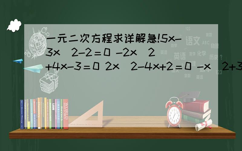 一元二次方程求详解急!5x-3x^2-2＝0 -2x^2+4x-3＝0 2x^2-4x+2＝0 -x^2+3x+10＝0求详解!