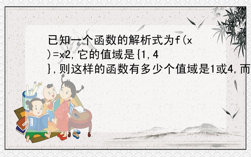 已知一个函数的解析式为f(x)=x2,它的值域是{1,4},则这样的函数有多少个值域是1或4,而不是1-4,