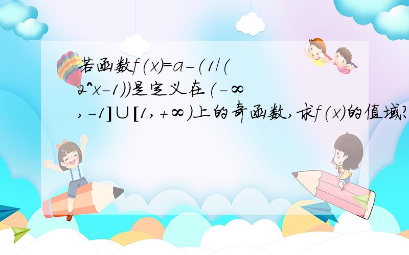 若函数f(x)=a-(1/(2^x-1))是定义在(-∞,-1]∪[1,+∞)上的奇函数,求f(x)的值域?主要想知道求出a=-1/2后详细步骤谢谢