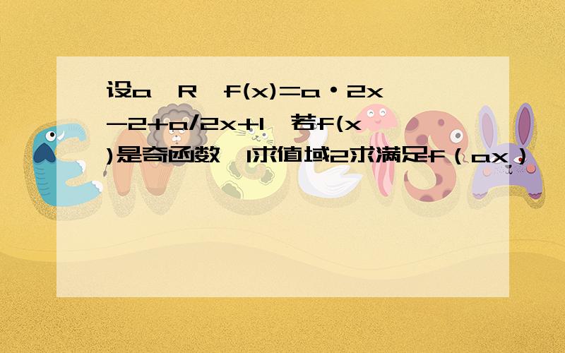 设a∈R,f(x)=a·2x-2+a/2x+1,若f(x)是奇函数,1求值域2求满足f（ax）