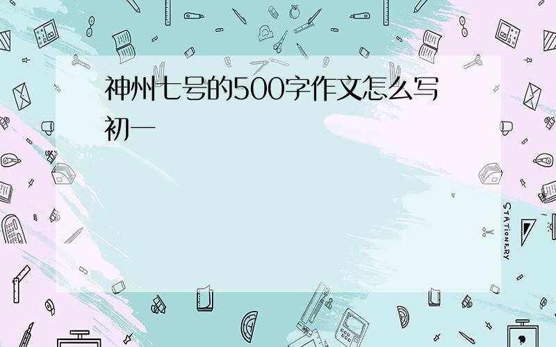 神州七号的500字作文怎么写初一