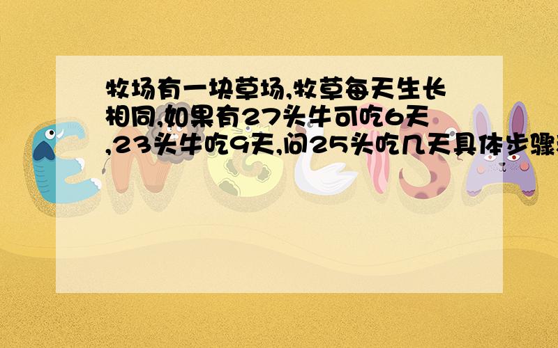 牧场有一块草场,牧草每天生长相同,如果有27头牛可吃6天,23头牛吃9天,问25头吃几天具体步骤和解题思路