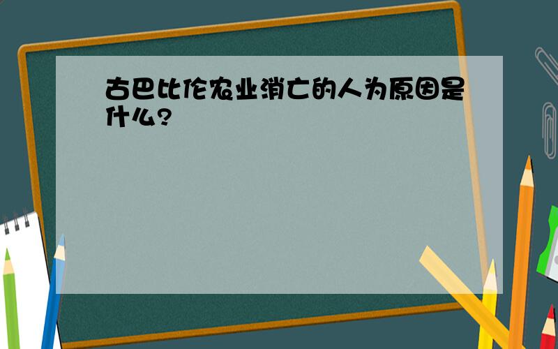 古巴比伦农业消亡的人为原因是什么?