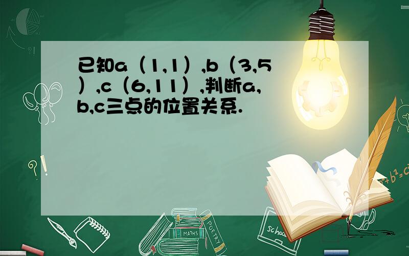 已知a（1,1）,b（3,5）,c（6,11）,判断a,b,c三点的位置关系.